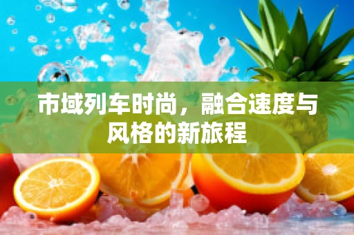 市域列车时尚，融合速度与风格的新旅程