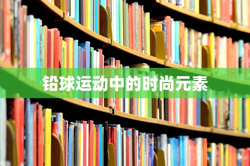 铅球运动中的时尚元素