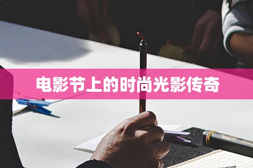 电影节上的时尚光影传奇