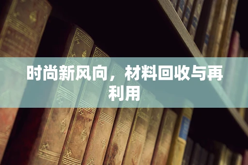 时尚新风向，材料回收与再利用