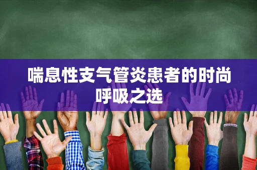 喘息性支气管炎患者的时尚呼吸之选
