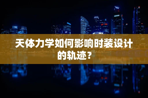 天体力学如何影响时装设计的轨迹？