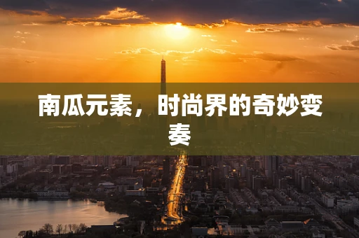 南瓜元素，时尚界的奇妙变奏
