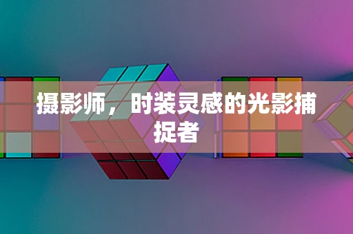 摄影师，时装灵感的光影捕捉者