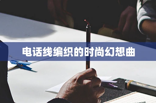 电话线编织的时尚幻想曲