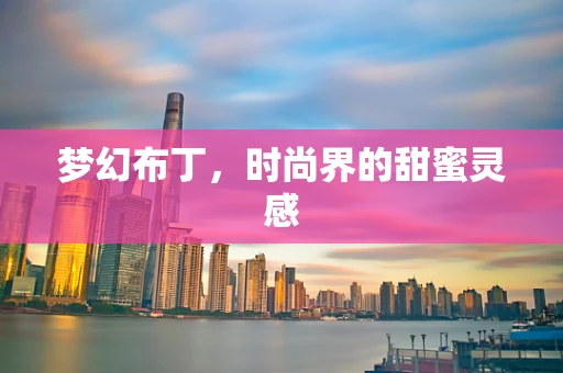 梦幻布丁，时尚界的甜蜜灵感
