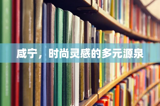咸宁，时尚灵感的多元源泉