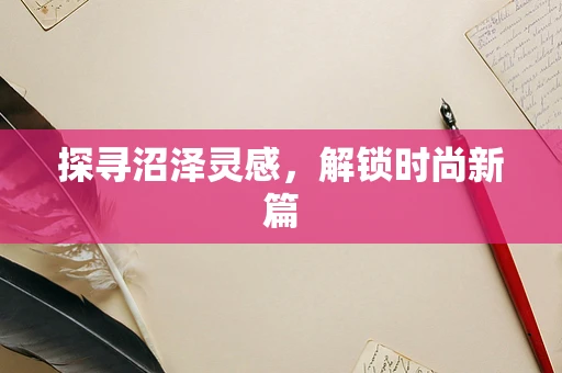 探寻沼泽灵感，解锁时尚新篇