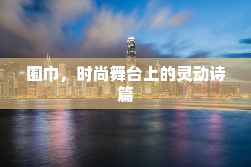 围巾，时尚舞台上的灵动诗篇