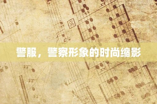 警服，警察形象的时尚缩影