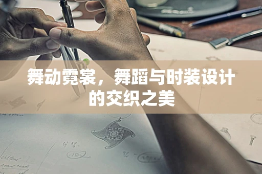 舞动霓裳，舞蹈与时装设计的交织之美