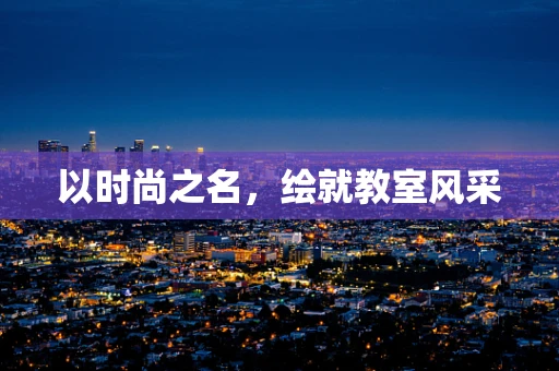 以时尚之名，绘就教室风采