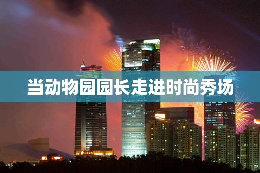 当动物园园长走进时尚秀场