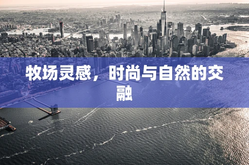 牧场灵感，时尚与自然的交融