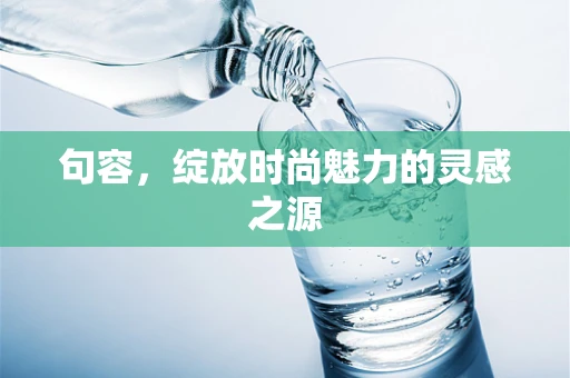 句容，绽放时尚魅力的灵感之源