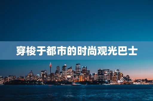穿梭于都市的时尚观光巴士