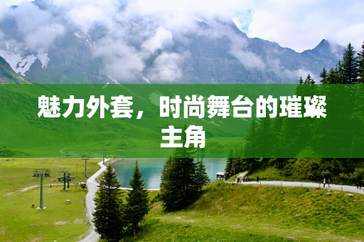 魅力外套，时尚舞台的璀璨主角