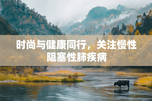 时尚与健康同行，关注慢性阻塞性肺疾病