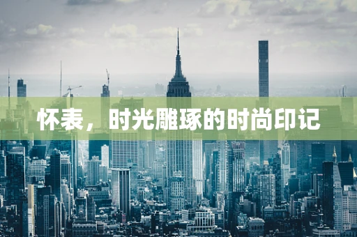 怀表，时光雕琢的时尚印记