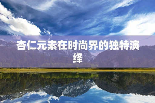 杏仁元素在时尚界的独特演绎