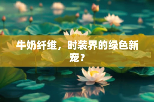 牛奶纤维，时装界的绿色新宠？