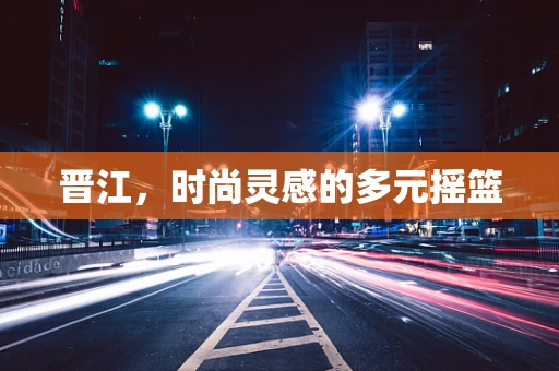 晋江，时尚灵感的多元摇篮