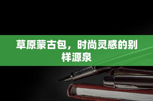 草原蒙古包，时尚灵感的别样源泉