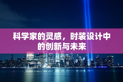 科学家的灵感，时装设计中的创新与未来