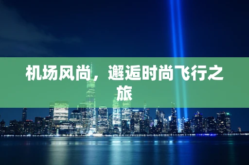 机场风尚，邂逅时尚飞行之旅