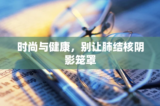 时尚与健康，别让肺结核阴影笼罩