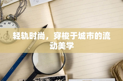 轻轨时尚，穿梭于城市的流动美学