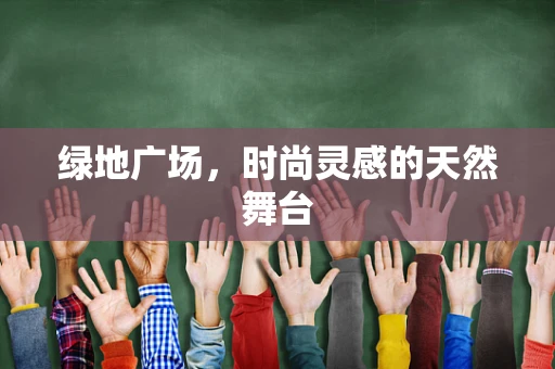 绿地广场，时尚灵感的天然舞台