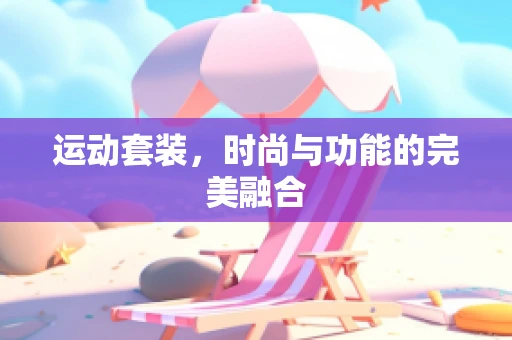 运动套装，时尚与功能的完美融合