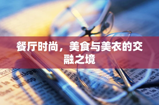 餐厅时尚，美食与美衣的交融之境