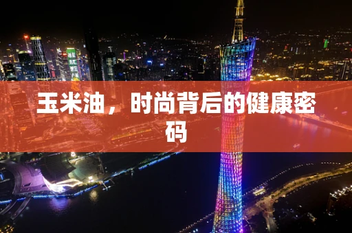 玉米油，时尚背后的健康密码