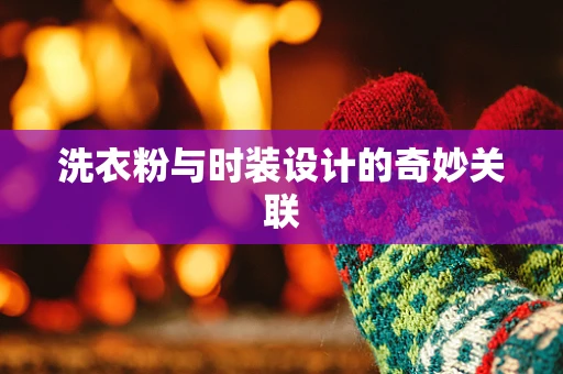 洗衣粉与时装设计的奇妙关联