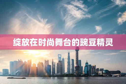 绽放在时尚舞台的豌豆精灵