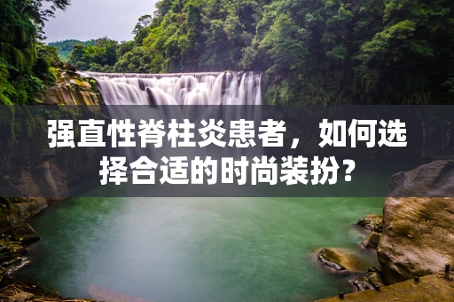 强直性脊柱炎患者，如何选择合适的时尚装扮？