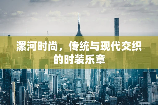 漯河时尚，传统与现代交织的时装乐章