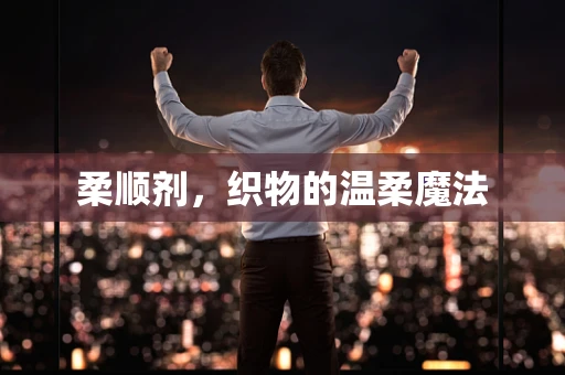 柔顺剂，织物的温柔魔法