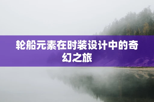 轮船元素在时装设计中的奇幻之旅