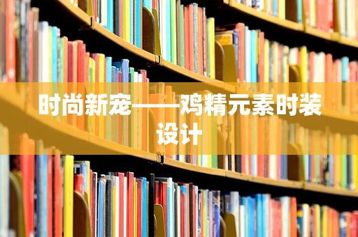 时尚新宠——鸡精元素时装设计