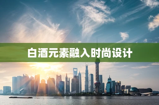 白酒元素融入时尚设计