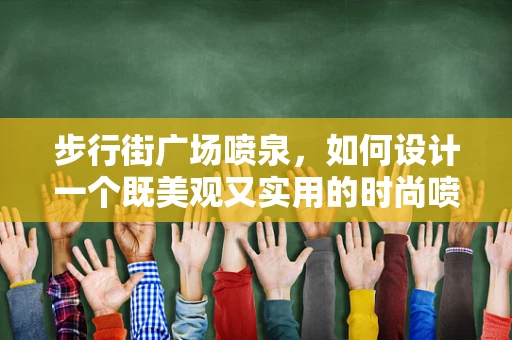 步行街广场喷泉，如何设计一个既美观又实用的时尚喷泉？