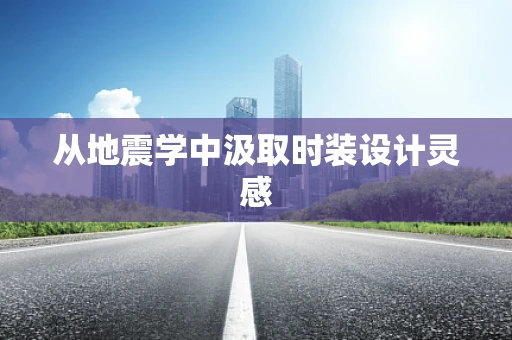 从地震学中汲取时装设计灵感