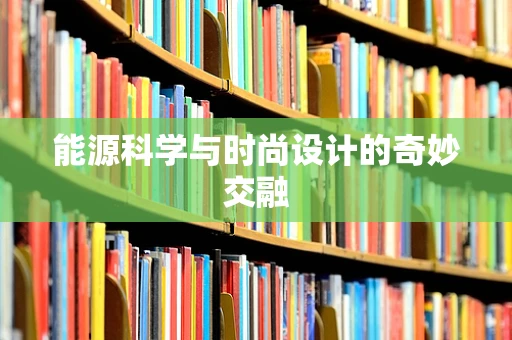 能源科学与时尚设计的奇妙交融