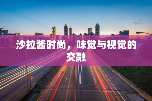 沙拉酱时尚，味觉与视觉的交融