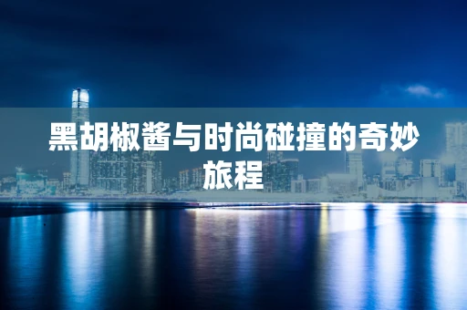 黑胡椒酱与时尚碰撞的奇妙旅程