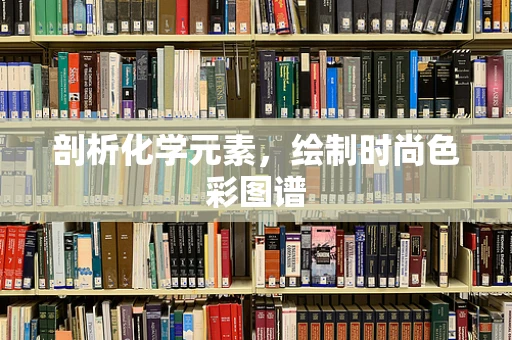 剖析化学元素，绘制时尚色彩图谱