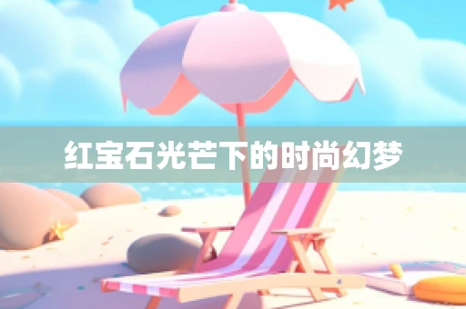 红宝石光芒下的时尚幻梦